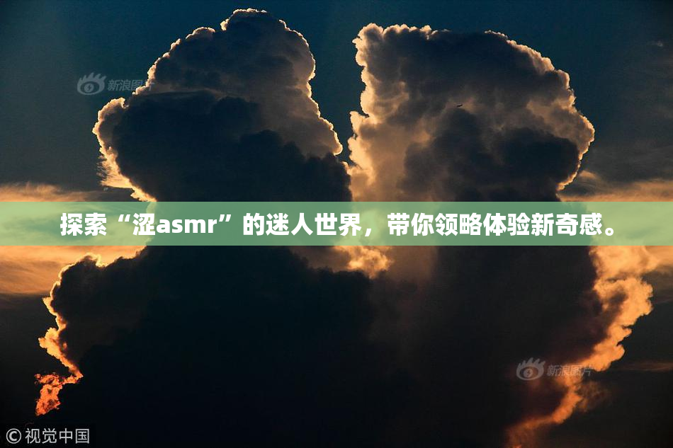 探索“涩asmr”的迷人世界，带你领略体验新奇感。