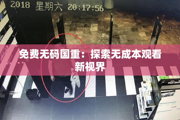 免费无码国重：探索无成本观看新视界