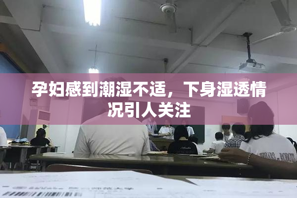 孕妇感到潮湿不适，下身湿透情况引人关注