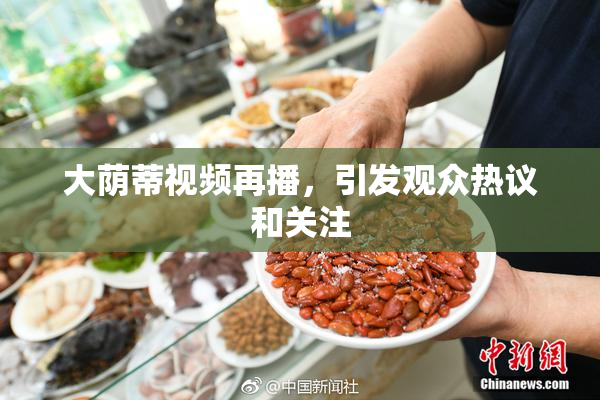 大荫蒂视频再播，引发观众热议和关注
