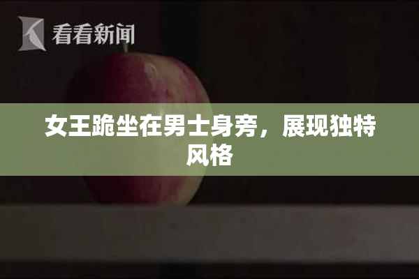 女王跪坐在男士身旁，展现独特风格