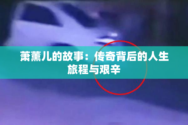 萧薰儿的故事：传奇背后的人生旅程与艰辛