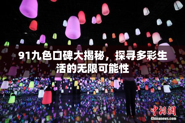 91九色口碑大揭秘，探寻多彩生活的无限可能性