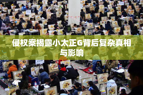 侵权案揭露小太正G背后复杂真相与影响