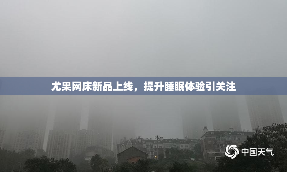 尤果网床新品上线，提升睡眠体验引关注