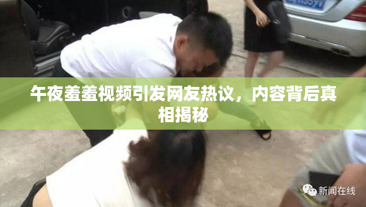 午夜羞羞视频引发网友热议，内容背后真相揭秘