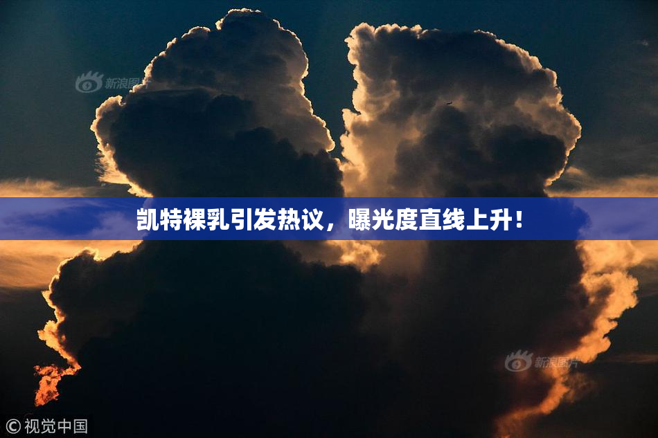 凯特裸乳引发热议，曝光度直线上升！