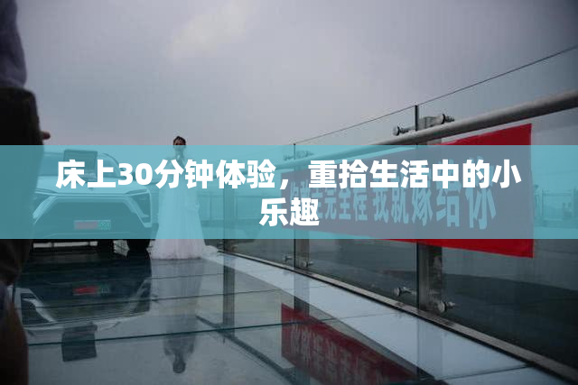 床上30分钟体验，重拾生活中的小乐趣