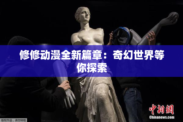 修修动漫全新篇章：奇幻世界等你探索