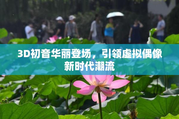 3D初音华丽登场，引领虚拟偶像新时代潮流
