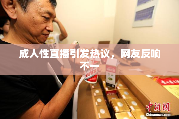 成人性直播引发热议，网友反响不一