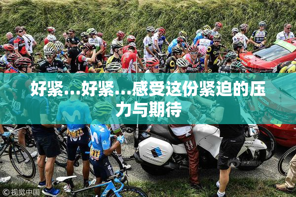 好紧…好紧…感受这份紧迫的压力与期待