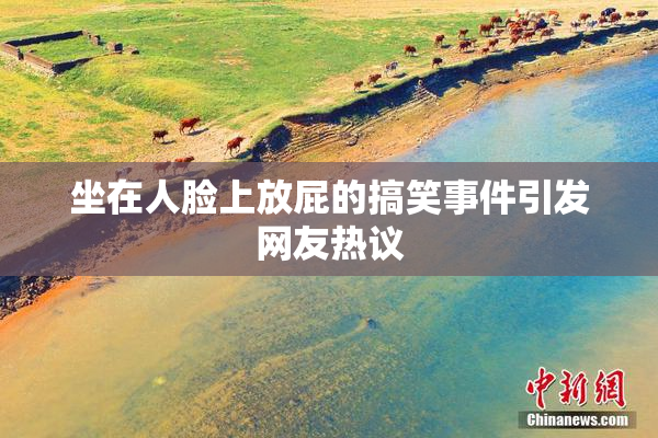 坐在人脸上放屁的搞笑事件引发网友热议