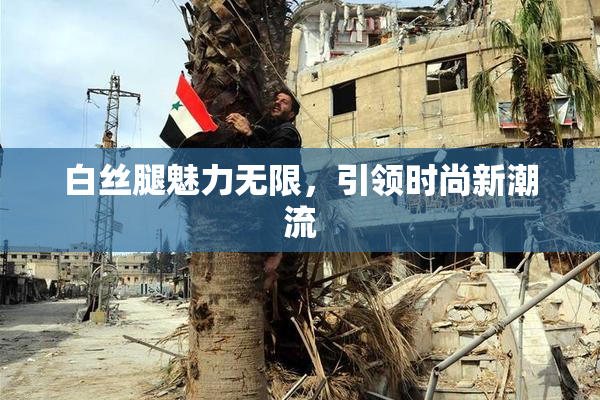 白丝腿魅力无限，引领时尚新潮流