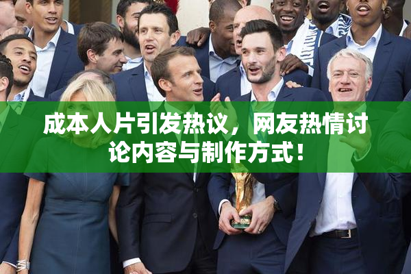 成本人片引发热议，网友热情讨论内容与制作方式！