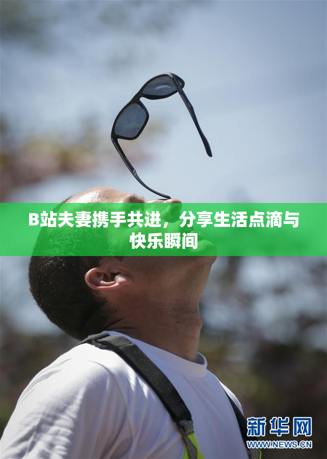 B站夫妻携手共进，分享生活点滴与快乐瞬间