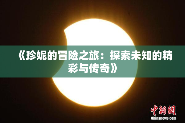 《珍妮的冒险之旅：探索未知的精彩与传奇》