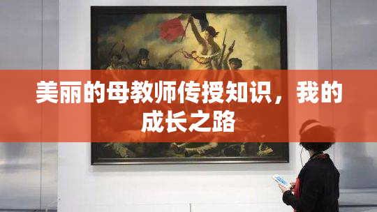 美丽的母教师传授知识，我的成长之路