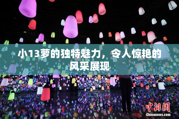 小13萝的独特魅力，令人惊艳的风采展现