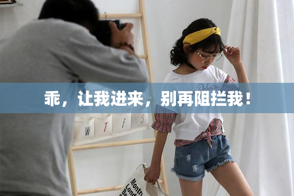 乖，让我进来，别再阻拦我！