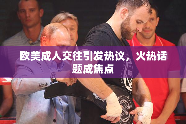 欧美成人交往引发热议，火热话题成焦点