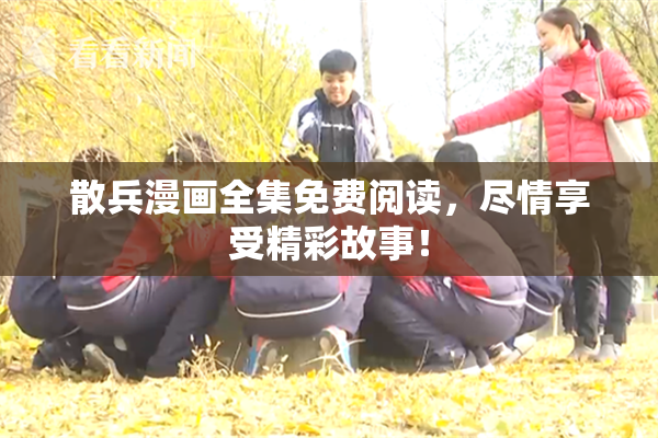散兵漫画全集免费阅读，尽情享受精彩故事！
