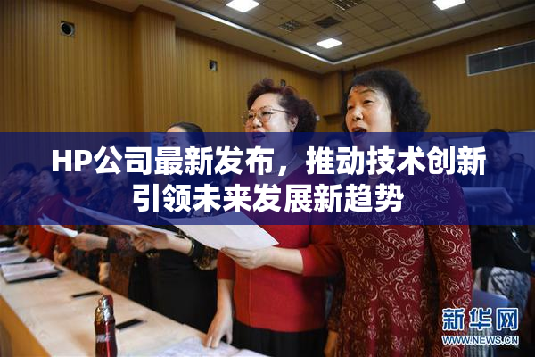 HP公司最新发布，推动技术创新引领未来发展新趋势