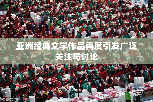 亚洲经典文学作品再度引发广泛关注与讨论