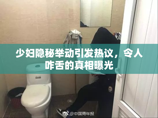 少妇隐秘举动引发热议，令人咋舌的真相曝光