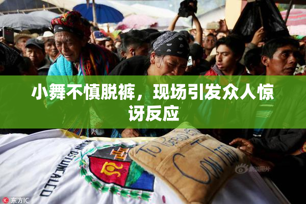 小舞不慎脱裤，现场引发众人惊讶反应