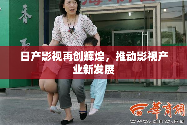 日产影视再创辉煌，推动影视产业新发展