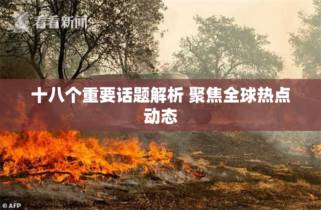 十八个重要话题解析 聚焦全球热点动态