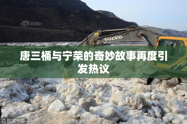 唐三桶与宁荣的奇妙故事再度引发热议