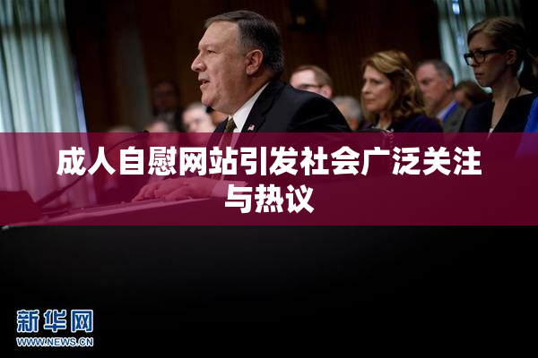 成人自慰网站引发社会广泛关注与热议
