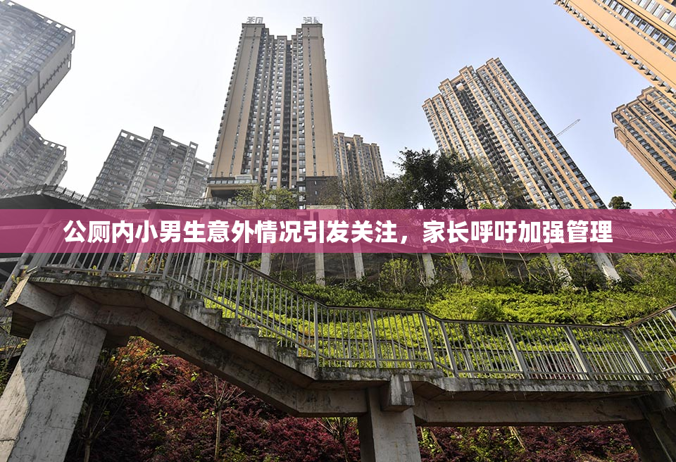 公厕内小男生意外情况引发关注，家长呼吁加强管理