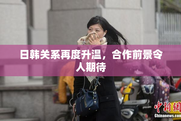 日韩关系再度升温，合作前景令人期待