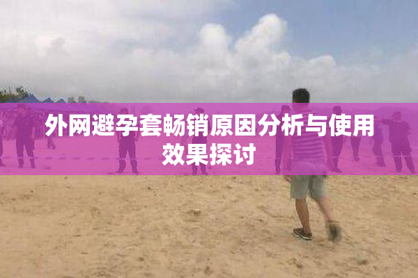 外网避孕套畅销原因分析与使用效果探讨