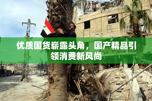 优质国货崭露头角，国产精品引领消费新风尚