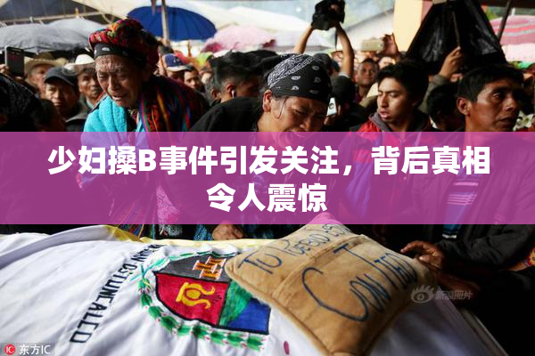 少妇搡B事件引发关注，背后真相令人震惊