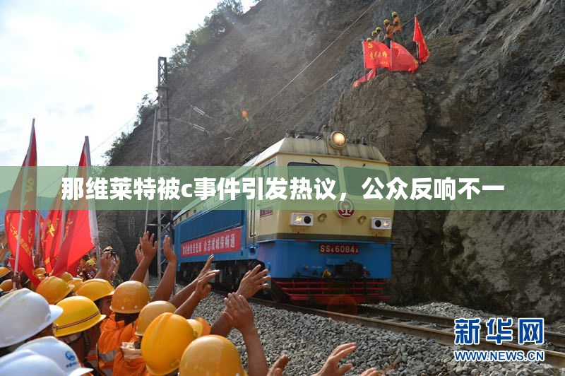 那维莱特被c事件引发热议，公众反响不一