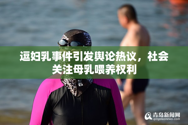 逗妇乳事件引发舆论热议，社会关注母乳喂养权利