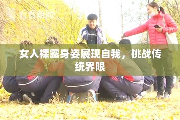女人裸露身姿展现自我，挑战传统界限