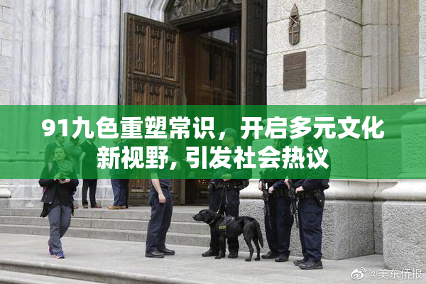 91九色重塑常识，开启多元文化新视野, 引发社会热议