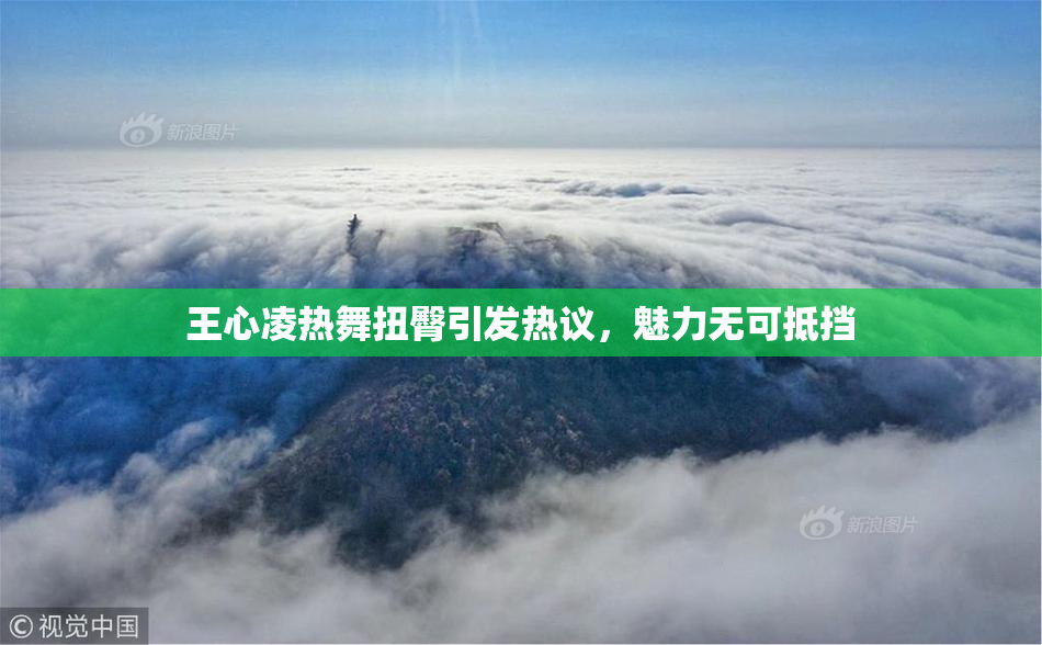 王心凌热舞扭臀引发热议，魅力无可抵挡