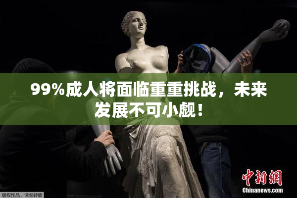 99%成人将面临重重挑战，未来发展不可小觑！
