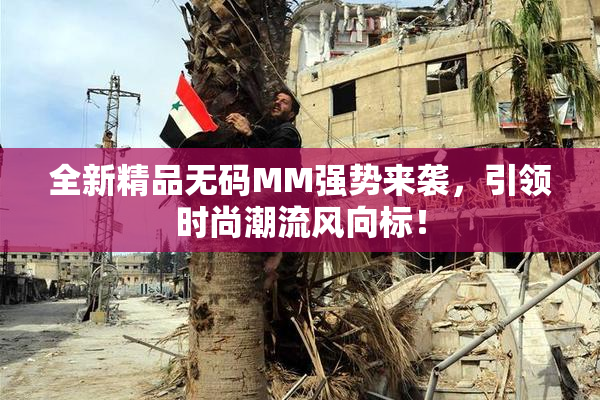 全新精品无码MM强势来袭，引领时尚潮流风向标！