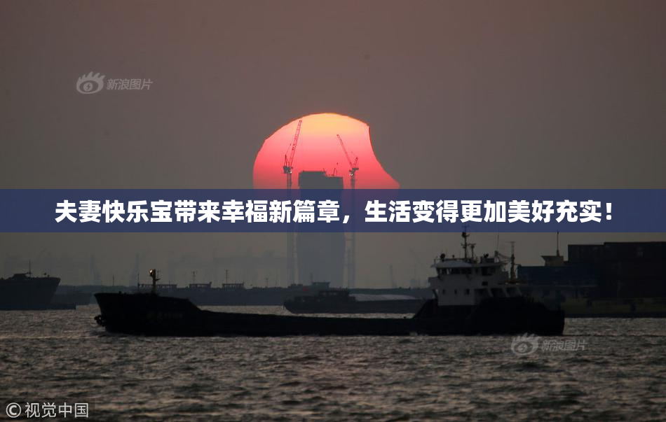 夫妻快乐宝带来幸福新篇章，生活变得更加美好充实！