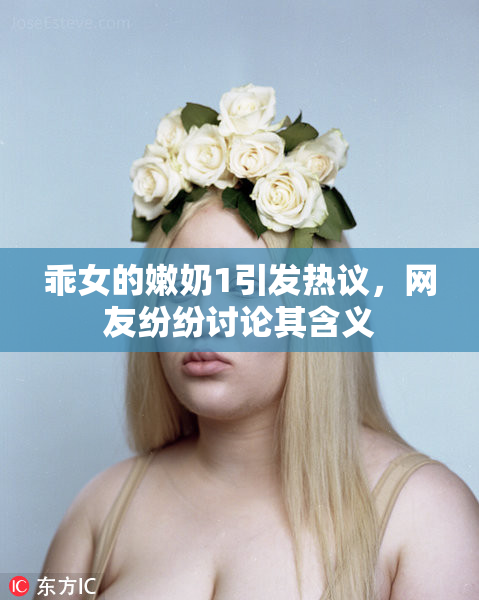 乖女的嫩奶1引发热议，网友纷纷讨论其含义