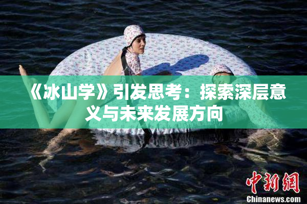 《冰山学》引发思考：探索深层意义与未来发展方向