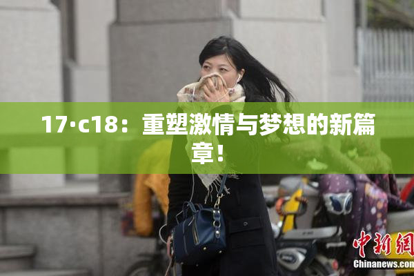 17·c18：重塑激情与梦想的新篇章！
